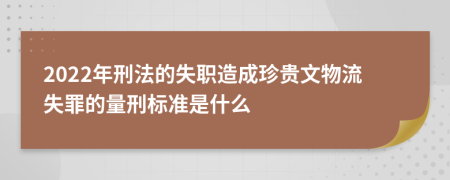 2022年刑法的失职造成珍贵文物流失罪的量刑标准是什么