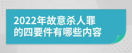 2022年故意杀人罪的四要件有哪些内容