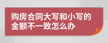 购房合同大写和小写的金额不一致怎么办