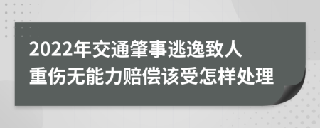 2022年交通肇事逃逸致人重伤无能力赔偿该受怎样处理