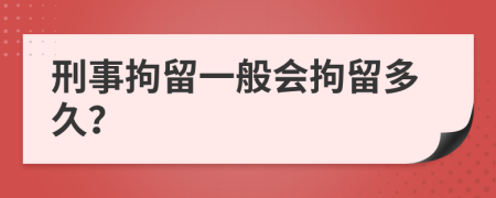 刑事拘留一般会拘留多久？