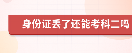 身份证丢了还能考科二吗