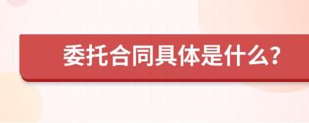 委托合同具体是什么？