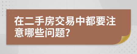 在二手房交易中都要注意哪些问题？