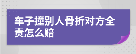 车子撞别人骨折对方全责怎么赔