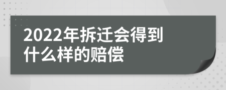 2022年拆迁会得到什么样的赔偿