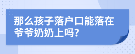 那么孩子落户口能落在爷爷奶奶上吗？