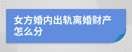 女方婚内出轨离婚财产怎么分