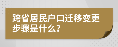 跨省居民户口迁移变更步骤是什么？