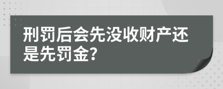 刑罚后会先没收财产还是先罚金？