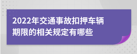 2022年交通事故扣押车辆期限的相关规定有哪些