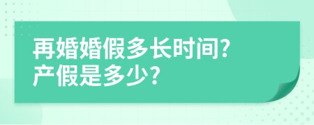 再婚婚假多长时间? 产假是多少?