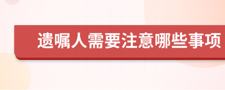 遗嘱人需要注意哪些事项