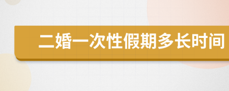 二婚一次性假期多长时间