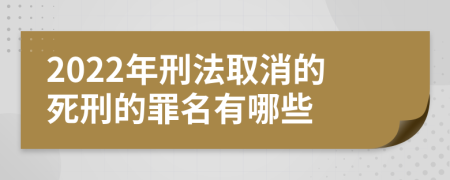 2022年刑法取消的死刑的罪名有哪些