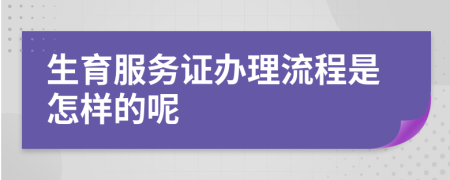 生育服务证办理流程是怎样的呢