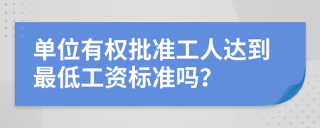 单位有权批准工人达到最低工资标准吗？