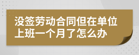 没签劳动合同但在单位上班一个月了怎么办