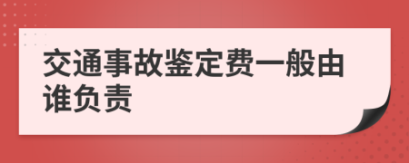 交通事故鉴定费一般由谁负责