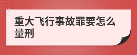 重大飞行事故罪要怎么量刑