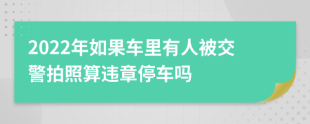 2022年如果车里有人被交警拍照算违章停车吗