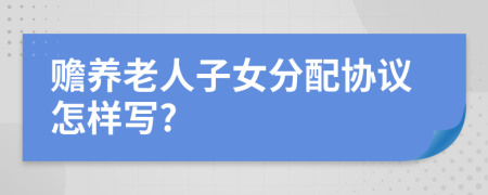 赡养老人子女分配协议怎样写?