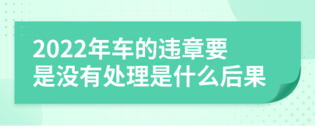 2022年车的违章要是没有处理是什么后果