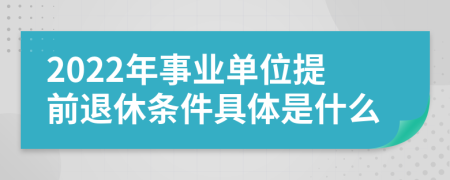 2022年事业单位提前退休条件具体是什么