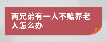 两兄弟有一人不赡养老人怎么办