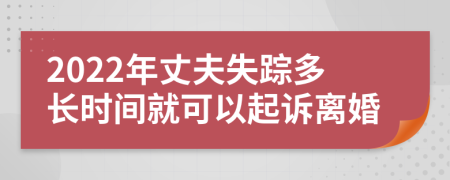 2022年丈夫失踪多长时间就可以起诉离婚