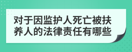 对于因监护人死亡被扶养人的法律责任有哪些