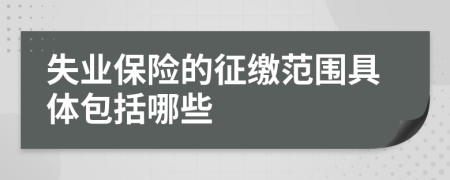 失业保险的征缴范围具体包括哪些