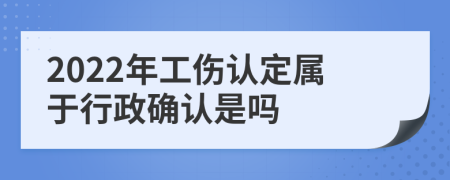 2022年工伤认定属于行政确认是吗