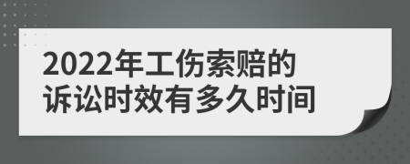 2022年工伤索赔的诉讼时效有多久时间