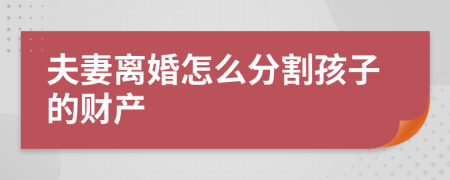 夫妻离婚怎么分割孩子的财产