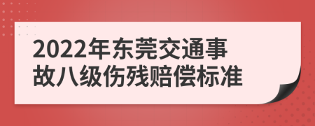 2022年东莞交通事故八级伤残赔偿标准