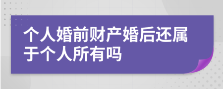 个人婚前财产婚后还属于个人所有吗