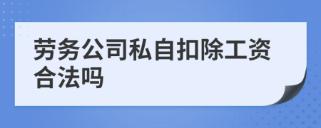 劳务公司私自扣除工资合法吗