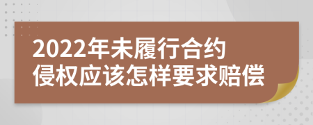 2022年未履行合约侵权应该怎样要求赔偿