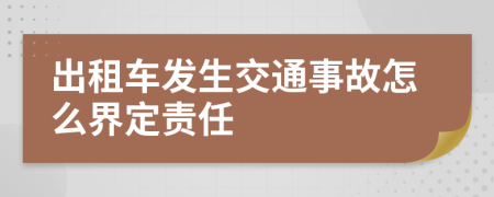 出租车发生交通事故怎么界定责任