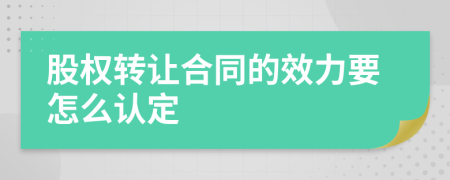 股权转让合同的效力要怎么认定