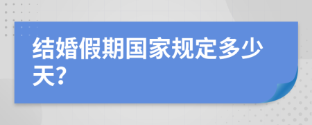 结婚假期国家规定多少天？