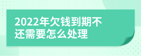 2022年欠钱到期不还需要怎么处理