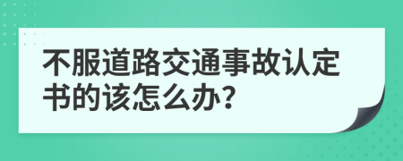 不服道路交通事故认定书的该怎么办？