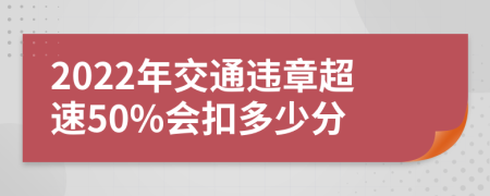 2022年交通违章超速50%会扣多少分