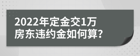 2022年定金交1万房东违约金如何算？