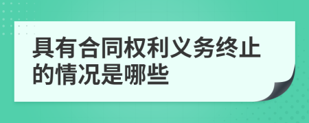 具有合同权利义务终止的情况是哪些