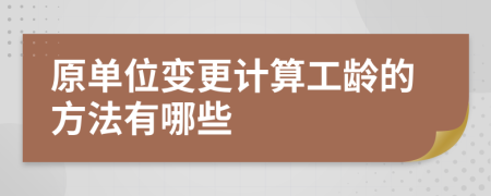 原单位变更计算工龄的方法有哪些