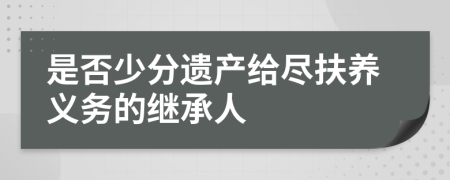 是否少分遗产给尽扶养义务的继承人