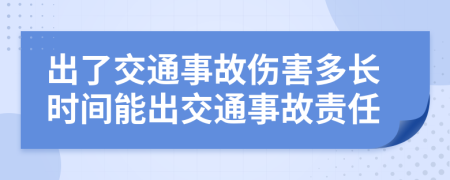 出了交通事故伤害多长时间能出交通事故责任